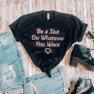 BE A SLUT DO WHATEVER YOU WANT SHIRT